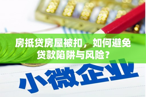 皋兰房抵贷房屋被扣，如何避免贷款陷阱与风险？